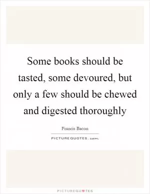 Some books should be tasted, some devoured, but only a few should be chewed and digested thoroughly Picture Quote #1