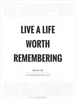 Live a life worth remembering Picture Quote #1