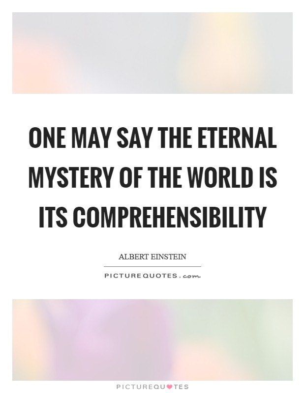 One may say the eternal mystery of the world is its comprehensibility Picture Quote #1