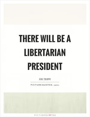 There will be a libertarian president Picture Quote #1