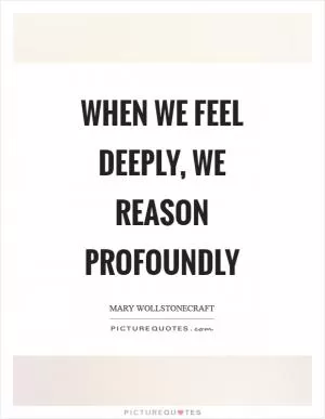 When we feel deeply, we reason profoundly Picture Quote #1