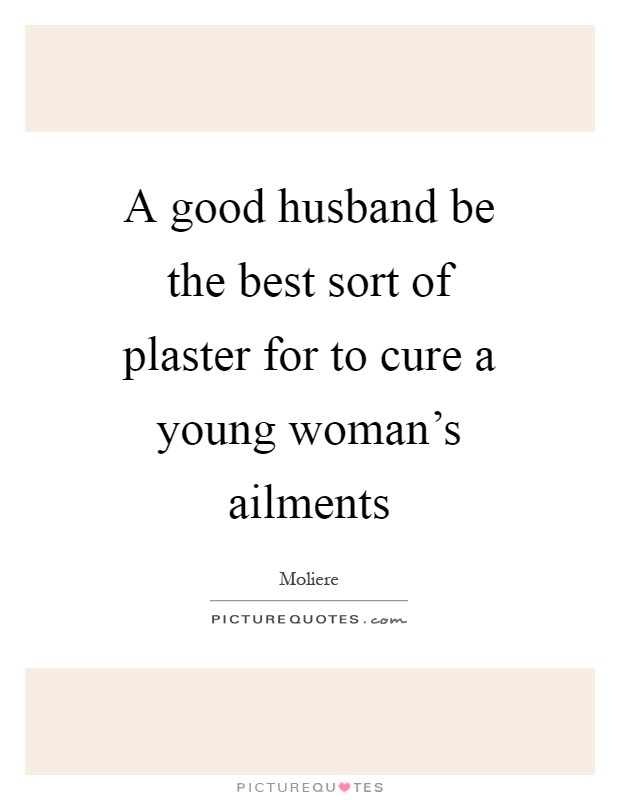 A good husband be the best sort of plaster for to cure a young woman's ailments Picture Quote #1