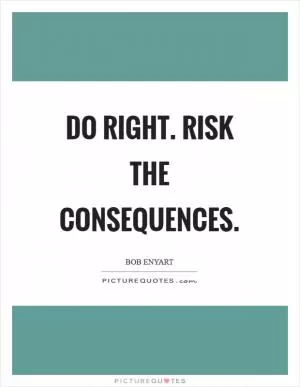 Do right. Risk the consequences Picture Quote #1