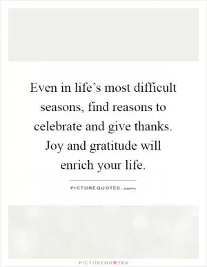 Even in life’s most difficult seasons, find reasons to celebrate and give thanks. Joy and gratitude will enrich your life Picture Quote #1