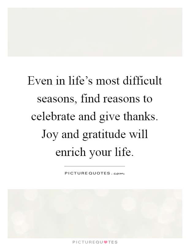 Even in life's most difficult seasons, find reasons to celebrate and give thanks. Joy and gratitude will enrich your life Picture Quote #1