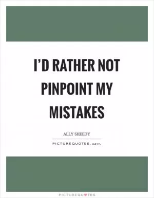 I’d rather not pinpoint my mistakes Picture Quote #1