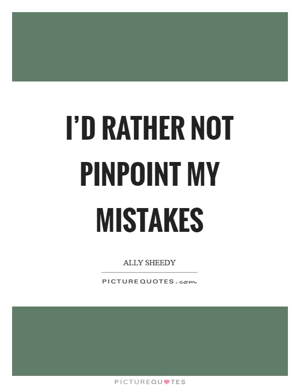 I'd rather not pinpoint my mistakes Picture Quote #1