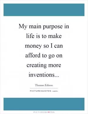 My main purpose in life is to make money so I can afford to go on creating more inventions Picture Quote #1