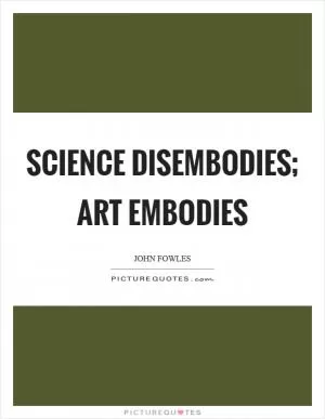 Science disembodies; art embodies Picture Quote #1