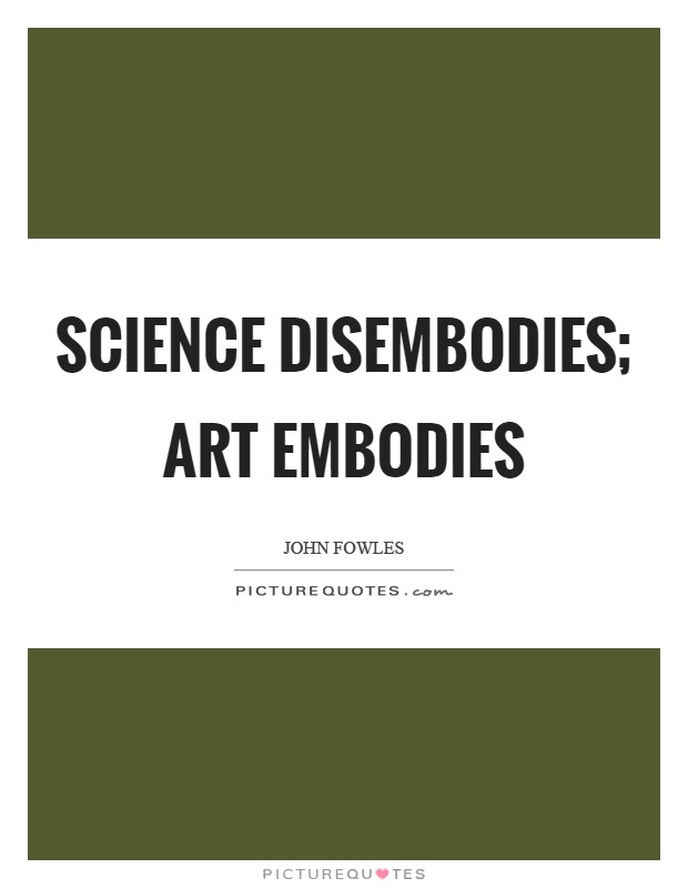 Science disembodies; art embodies Picture Quote #1