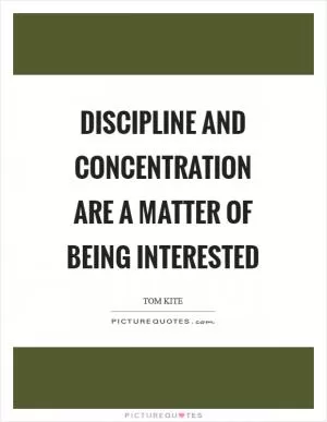 Discipline and concentration are a matter of being interested Picture Quote #1