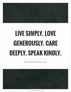 Live simply. Love generously. Care deeply. Speak kindly Picture Quote #1