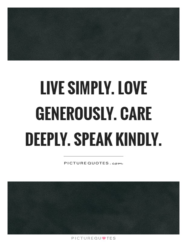 Live simply. Love generously. Care deeply. Speak kindly Picture Quote #1