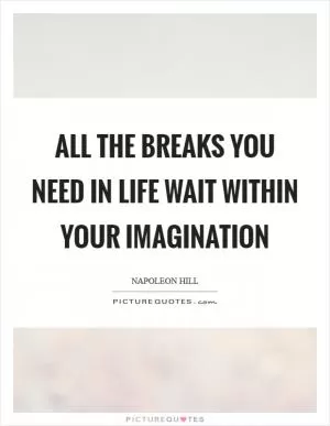 All the breaks you need in life wait within your imagination Picture Quote #1