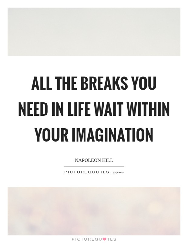 All the breaks you need in life wait within your imagination Picture Quote #1