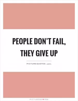 People don’t fail, they give up Picture Quote #1