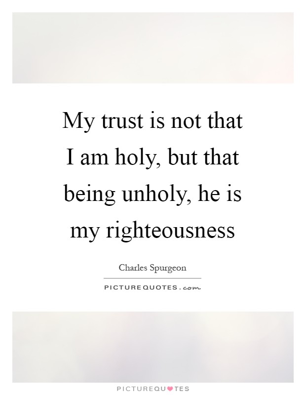 My trust is not that I am holy, but that being unholy, he is my righteousness Picture Quote #1