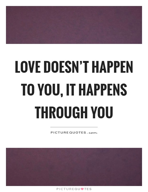 Love doesn't happen to you, it happens through you Picture Quote #1