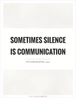 Sometimes silence is communication Picture Quote #1