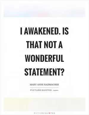 I awakened. is that not a wonderful statement? Picture Quote #1