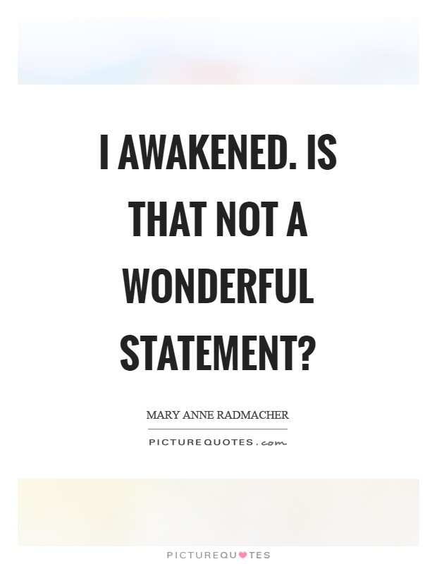 I awakened. is that not a wonderful statement? Picture Quote #1