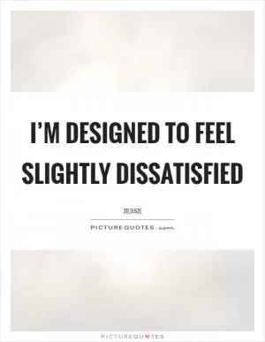 I’m designed to feel slightly dissatisfied Picture Quote #1