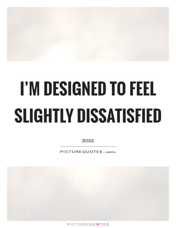 I'm designed to feel slightly dissatisfied Picture Quote #1
