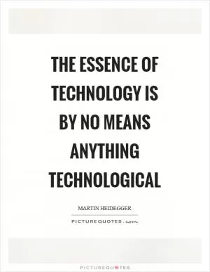 The essence of technology is by no means anything technological Picture Quote #1
