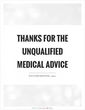 Thanks for the unqualified medical advice Picture Quote #1