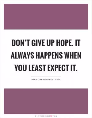 Don’t give up hope. It always happens when you least expect it Picture Quote #1