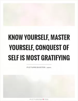 Know yourself, master yourself, conquest of self is most gratifying Picture Quote #1