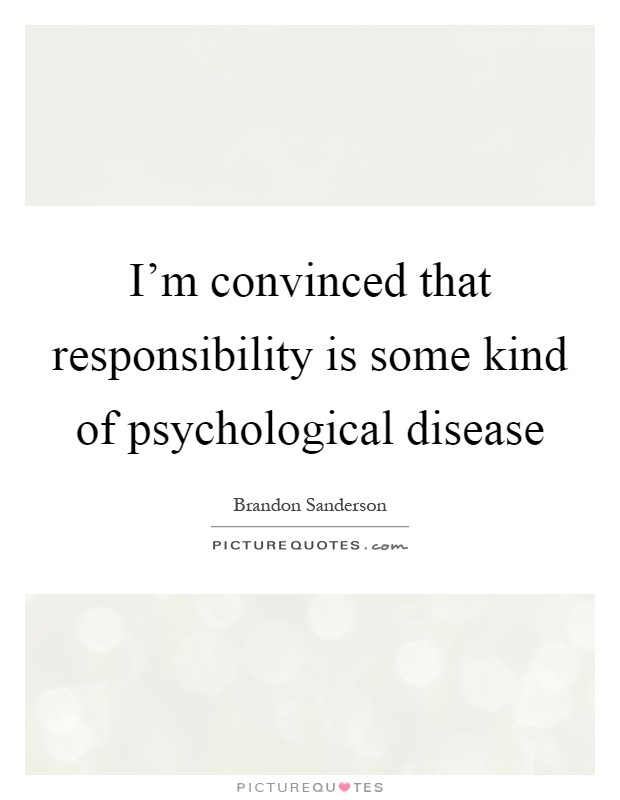 I'm convinced that responsibility is some kind of psychological disease Picture Quote #1