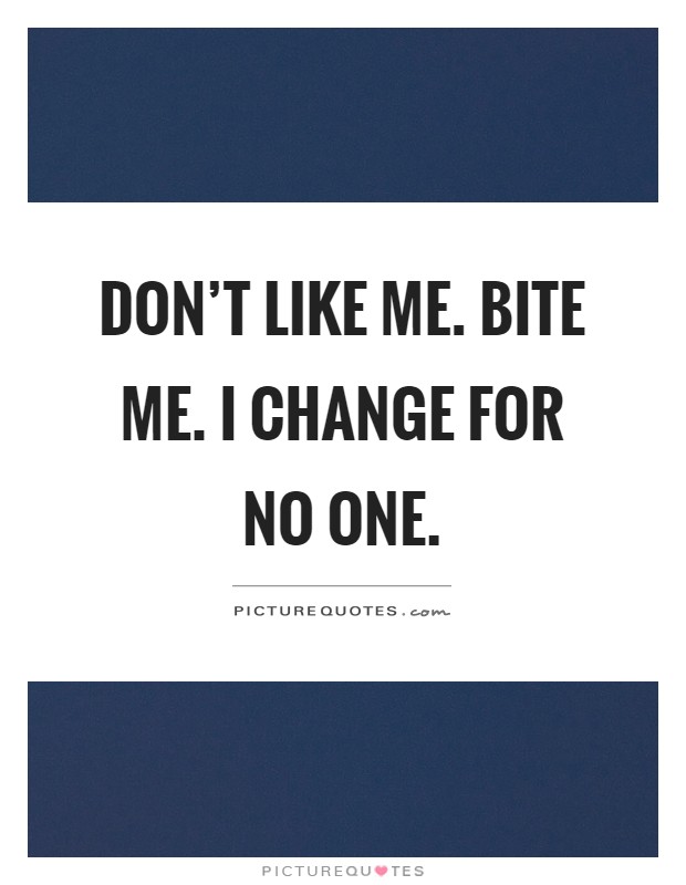 Don't like me. Bite me. I change for no one Picture Quote #1