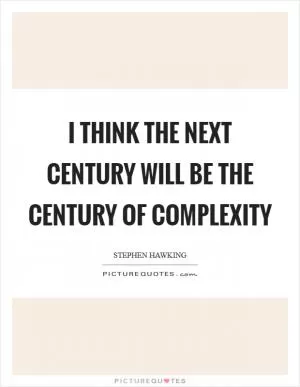 I think the next century will be the century of complexity Picture Quote #1