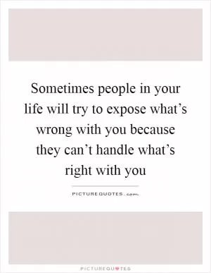 Sometimes people in your life will try to expose what’s wrong with you because they can’t handle what’s right with you Picture Quote #1
