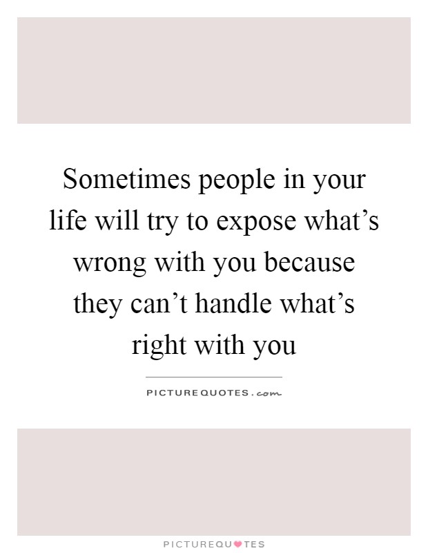 Sometimes people in your life will try to expose what's wrong with you because they can't handle what's right with you Picture Quote #1