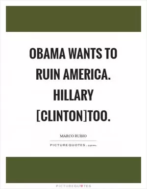 Obama wants to ruin America. Hillary [Clinton]too Picture Quote #1