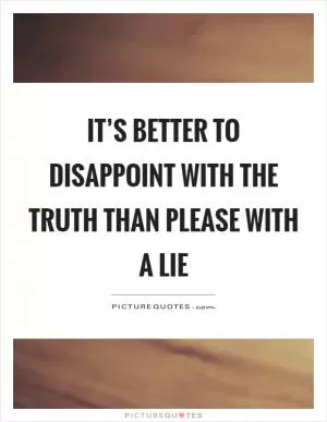 It’s better to disappoint with the truth than please with a lie Picture Quote #1