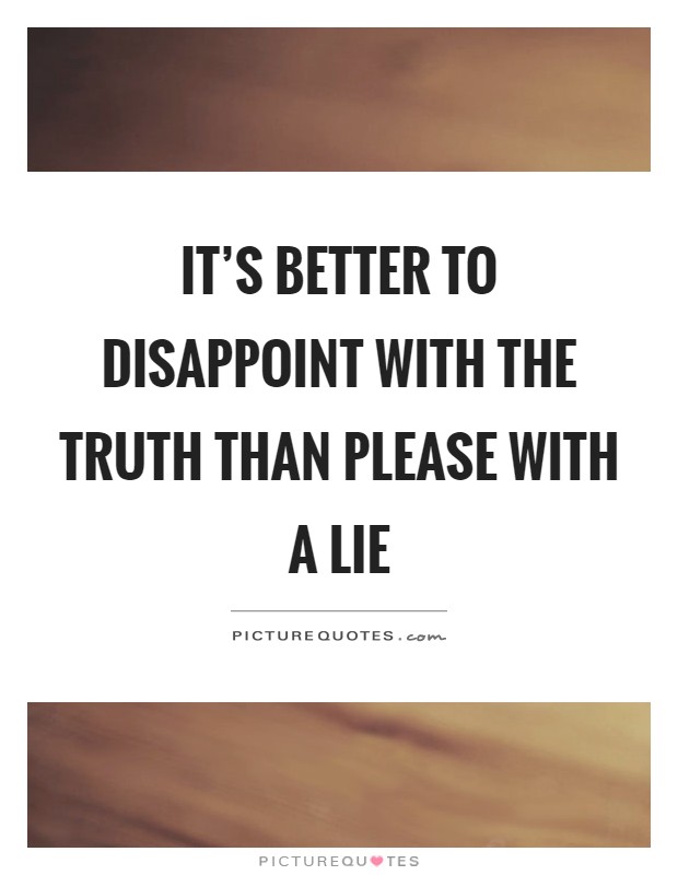 It's better to disappoint with the truth than please with a lie Picture Quote #1