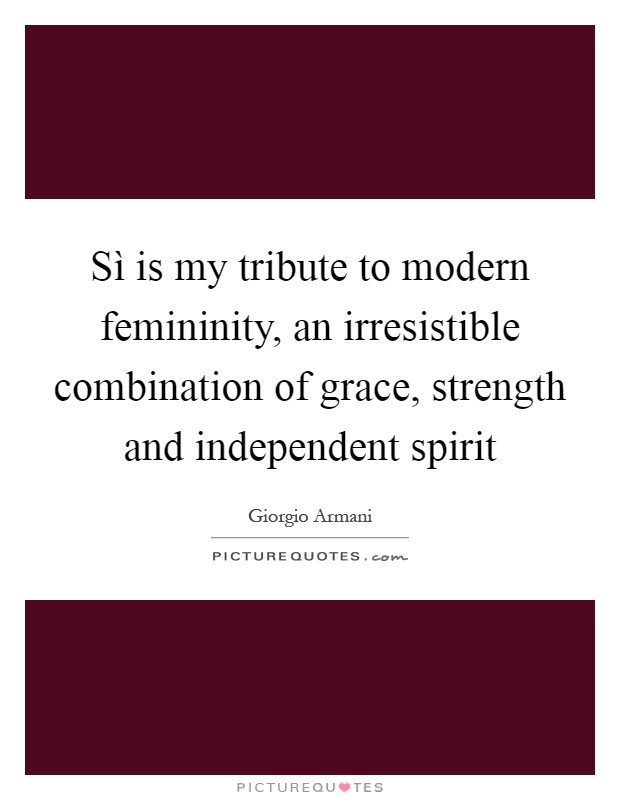 Sì is my tribute to modern femininity, an irresistible combination of grace, strength and independent spirit Picture Quote #1