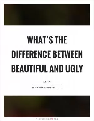 What’s the difference between beautiful and ugly Picture Quote #1