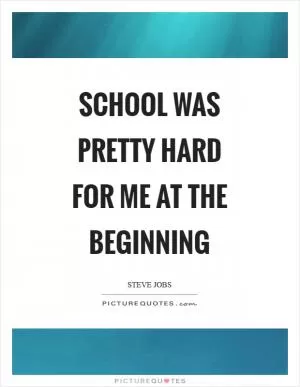 School was pretty hard for me at the beginning Picture Quote #1