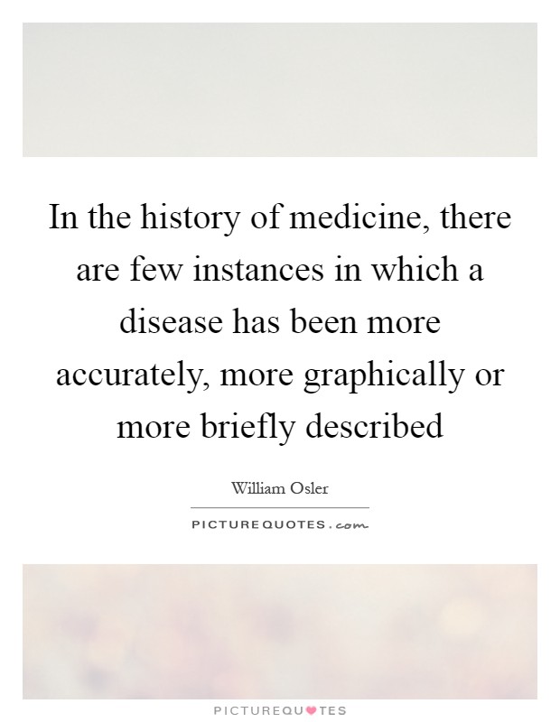 In the history of medicine, there are few instances in which a disease has been more accurately, more graphically or more briefly described Picture Quote #1
