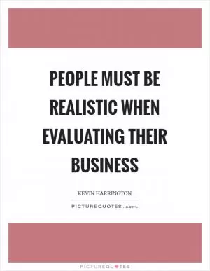 People must be realistic when evaluating their business Picture Quote #1