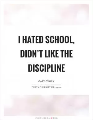 I hated school, didn’t like the discipline Picture Quote #1