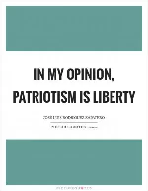 In my opinion, patriotism is liberty Picture Quote #1