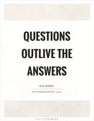 Questions outlive the answers Picture Quote #1