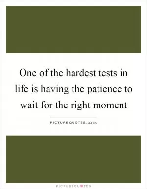 One of the hardest tests in life is having the patience to wait for the right moment Picture Quote #1