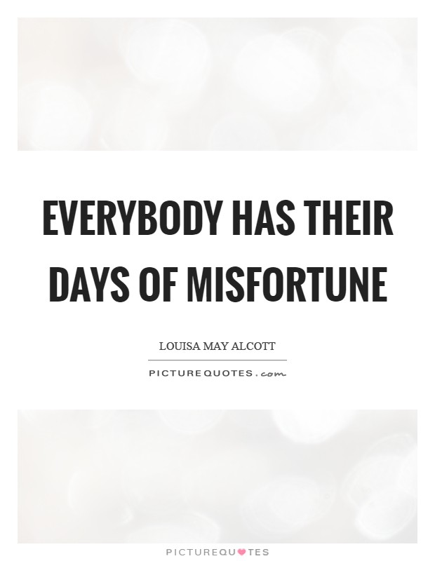 Everybody has their days of misfortune Picture Quote #1