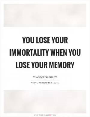 You lose your immortality when you lose your memory Picture Quote #1